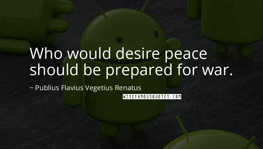 Publius Flavius Vegetius Renatus Quotes: Who would desire peace should be prepared for war.