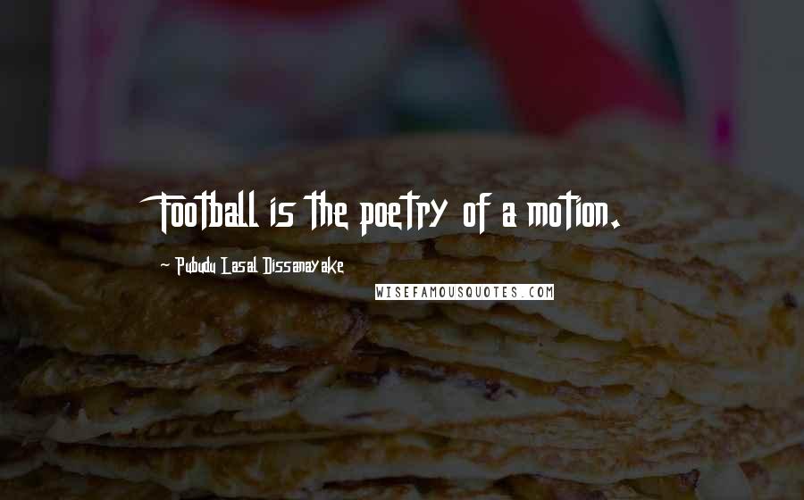 Pubudu Lasal Dissanayake Quotes: Football is the poetry of a motion.