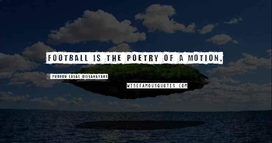 Pubudu Lasal Dissanayake Quotes: Football is the poetry of a motion.