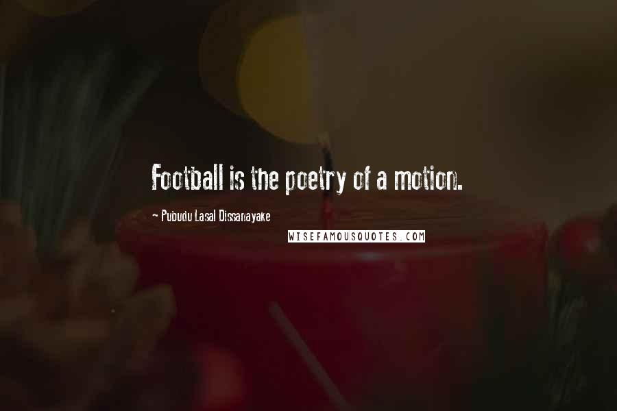 Pubudu Lasal Dissanayake Quotes: Football is the poetry of a motion.