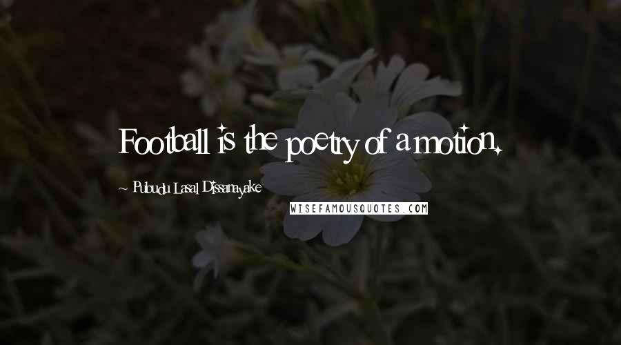 Pubudu Lasal Dissanayake Quotes: Football is the poetry of a motion.