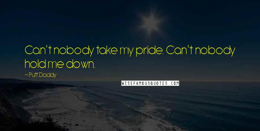 Puff Daddy Quotes: Can't nobody take my pride. Can't nobody hold me down.