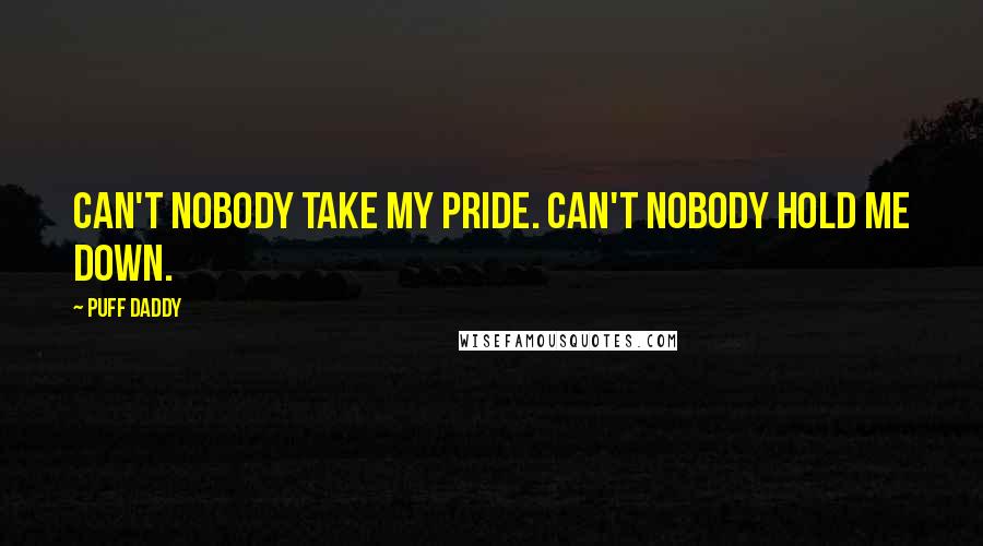 Puff Daddy Quotes: Can't nobody take my pride. Can't nobody hold me down.