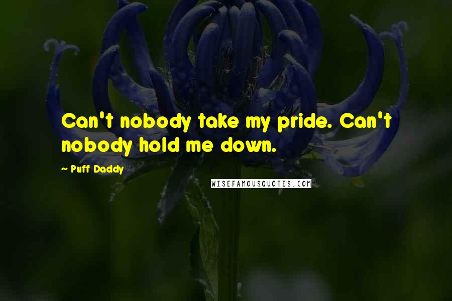 Puff Daddy Quotes: Can't nobody take my pride. Can't nobody hold me down.