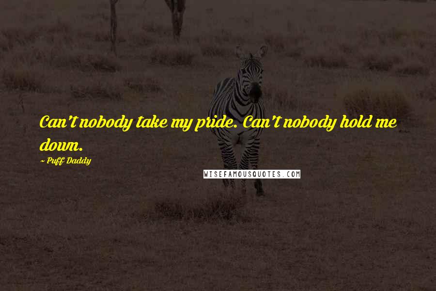 Puff Daddy Quotes: Can't nobody take my pride. Can't nobody hold me down.