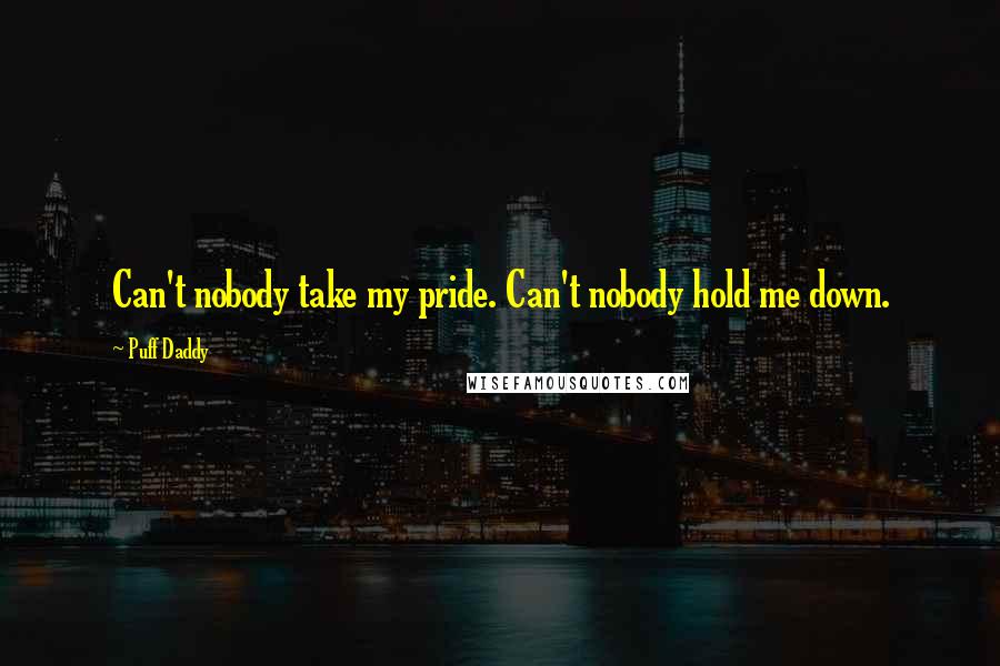 Puff Daddy Quotes: Can't nobody take my pride. Can't nobody hold me down.