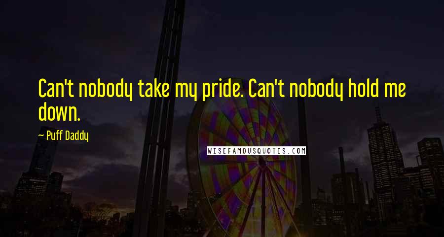 Puff Daddy Quotes: Can't nobody take my pride. Can't nobody hold me down.