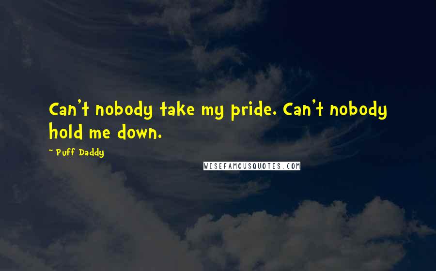 Puff Daddy Quotes: Can't nobody take my pride. Can't nobody hold me down.
