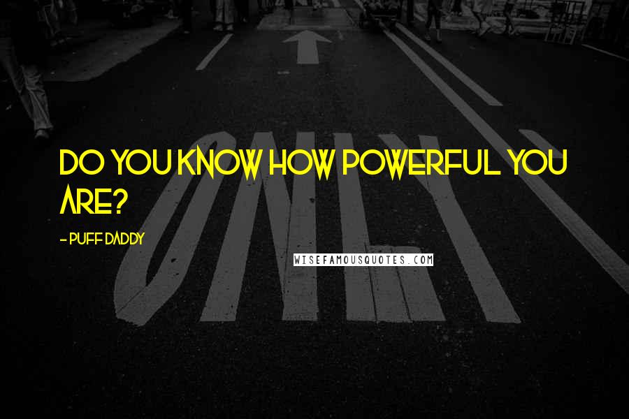 Puff Daddy Quotes: Do you know how powerful you are?