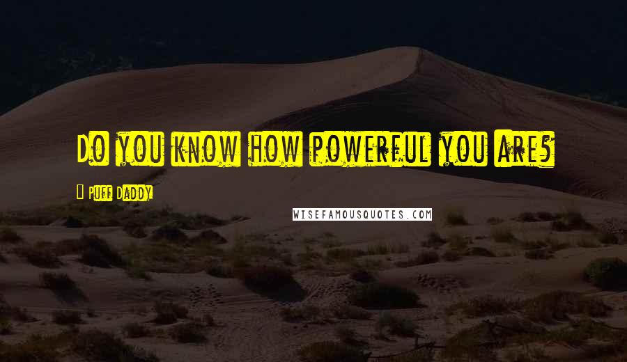 Puff Daddy Quotes: Do you know how powerful you are?