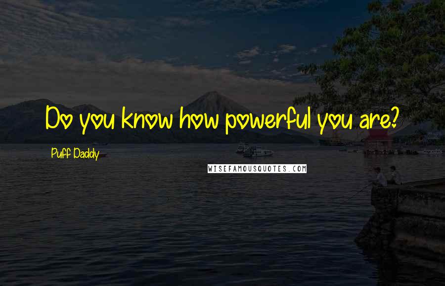 Puff Daddy Quotes: Do you know how powerful you are?