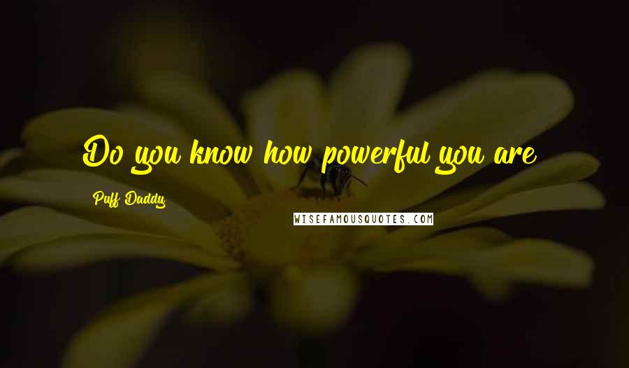 Puff Daddy Quotes: Do you know how powerful you are?