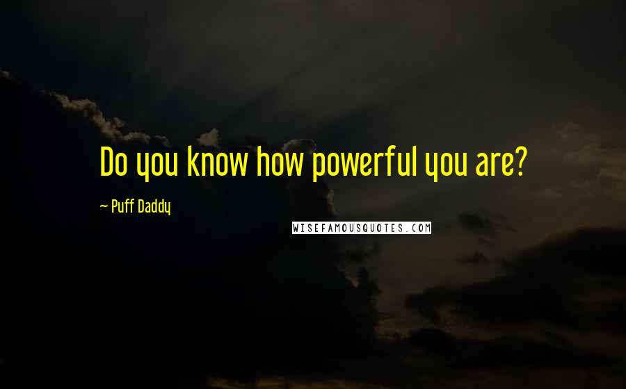 Puff Daddy Quotes: Do you know how powerful you are?