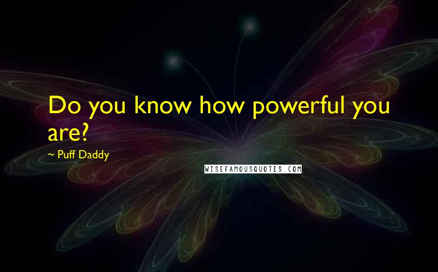 Puff Daddy Quotes: Do you know how powerful you are?