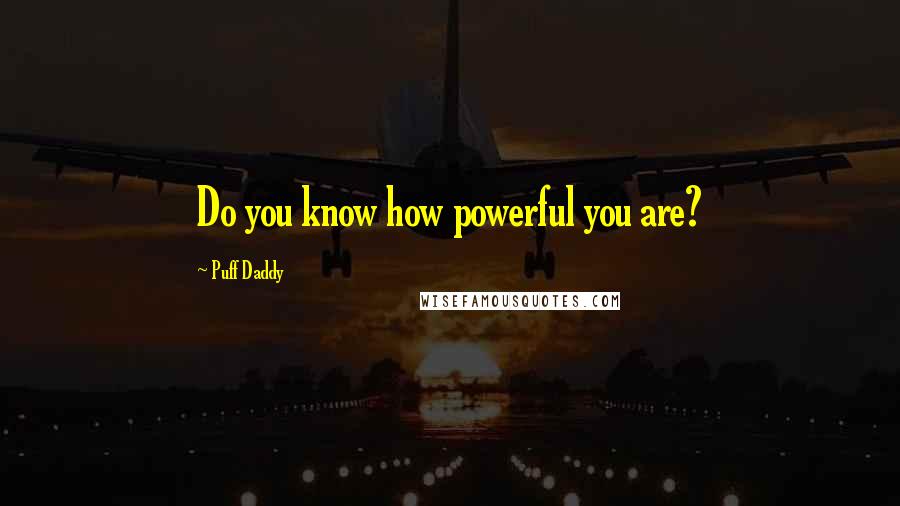 Puff Daddy Quotes: Do you know how powerful you are?