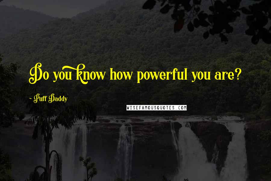 Puff Daddy Quotes: Do you know how powerful you are?