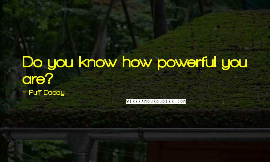 Puff Daddy Quotes: Do you know how powerful you are?