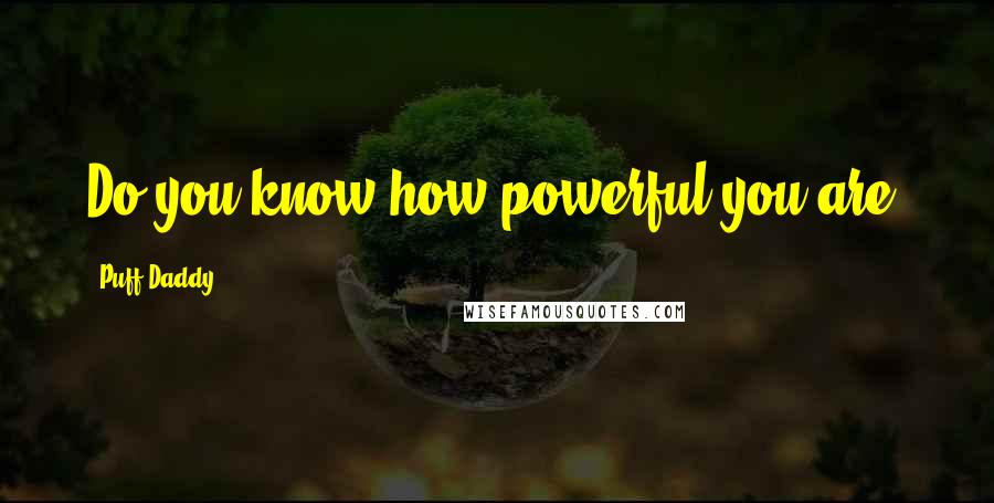 Puff Daddy Quotes: Do you know how powerful you are?