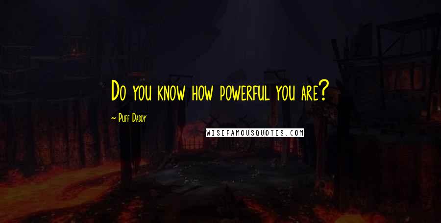 Puff Daddy Quotes: Do you know how powerful you are?