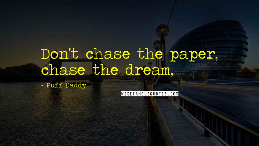 Puff Daddy Quotes: Don't chase the paper, chase the dream,