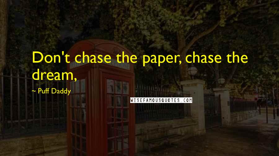 Puff Daddy Quotes: Don't chase the paper, chase the dream,