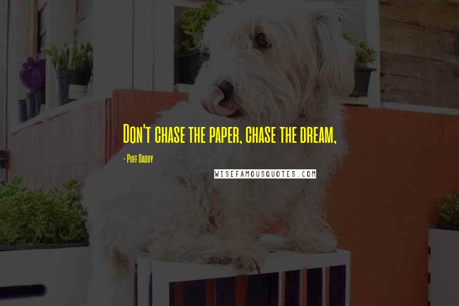 Puff Daddy Quotes: Don't chase the paper, chase the dream,