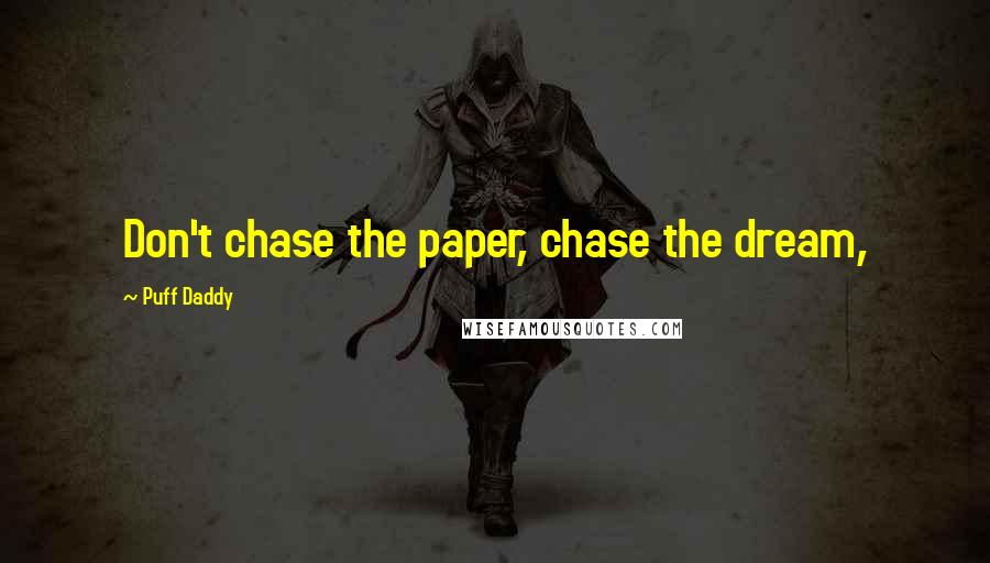 Puff Daddy Quotes: Don't chase the paper, chase the dream,