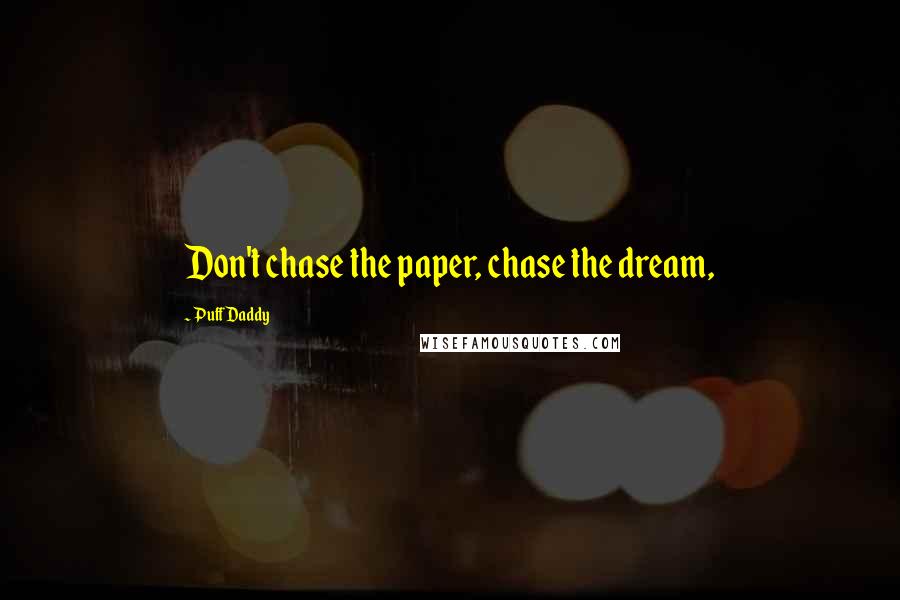 Puff Daddy Quotes: Don't chase the paper, chase the dream,