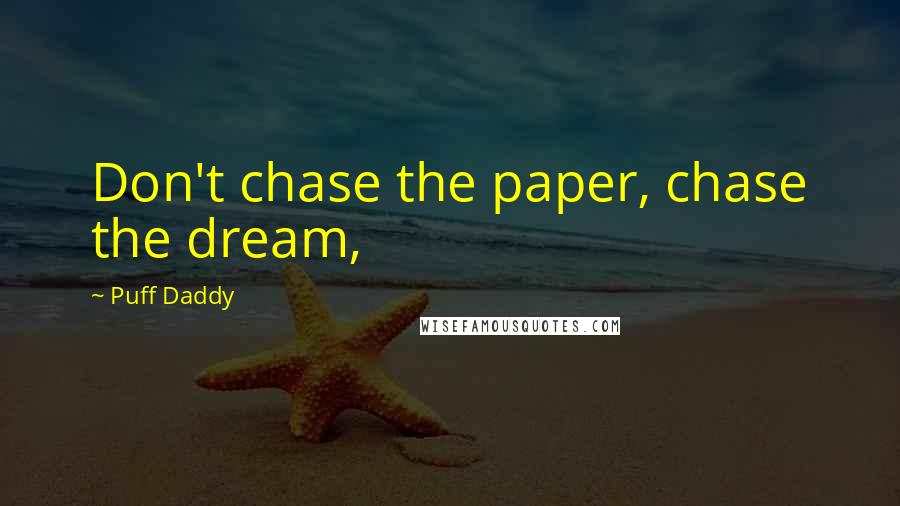 Puff Daddy Quotes: Don't chase the paper, chase the dream,