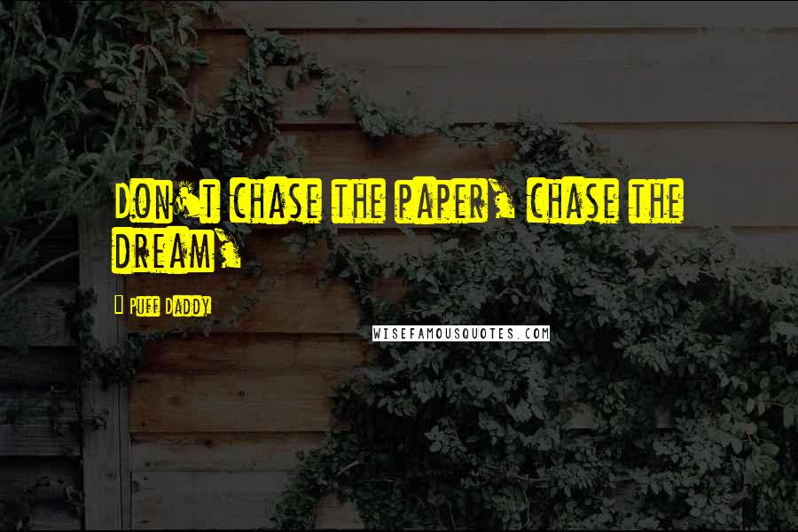 Puff Daddy Quotes: Don't chase the paper, chase the dream,