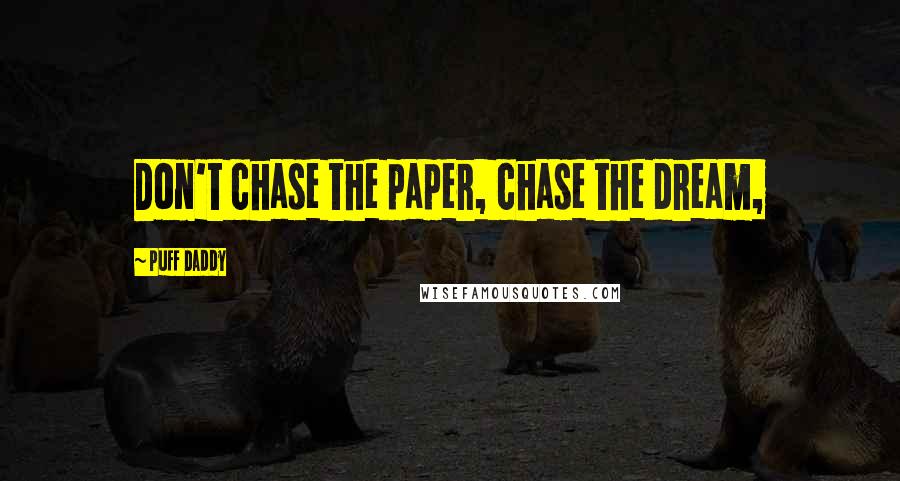 Puff Daddy Quotes: Don't chase the paper, chase the dream,