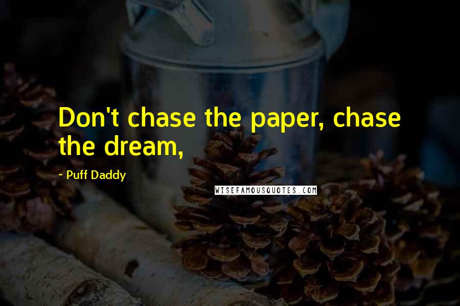 Puff Daddy Quotes: Don't chase the paper, chase the dream,