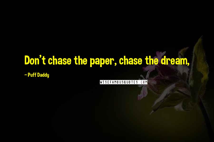 Puff Daddy Quotes: Don't chase the paper, chase the dream,