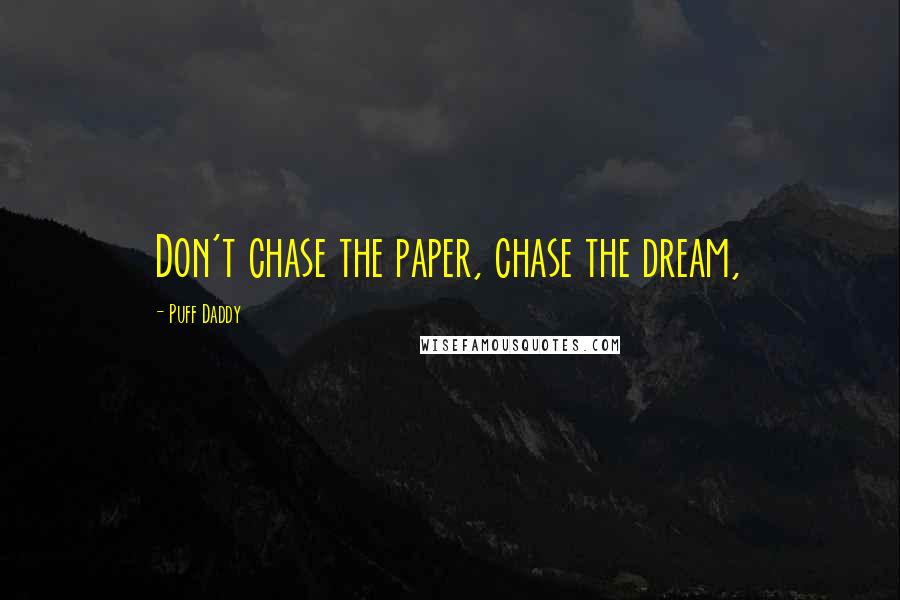 Puff Daddy Quotes: Don't chase the paper, chase the dream,