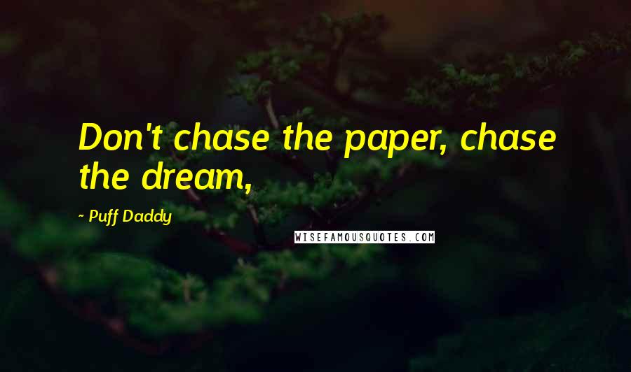 Puff Daddy Quotes: Don't chase the paper, chase the dream,