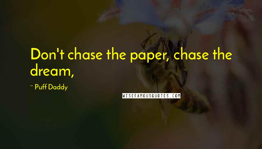 Puff Daddy Quotes: Don't chase the paper, chase the dream,