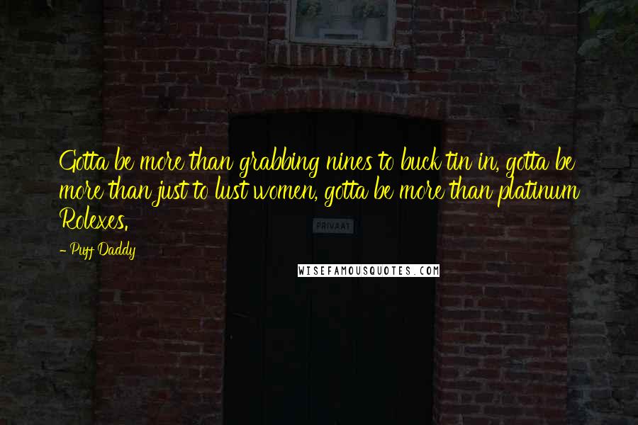 Puff Daddy Quotes: Gotta be more than grabbing nines to buck tin in, gotta be more than just to lust women, gotta be more than platinum Rolexes.