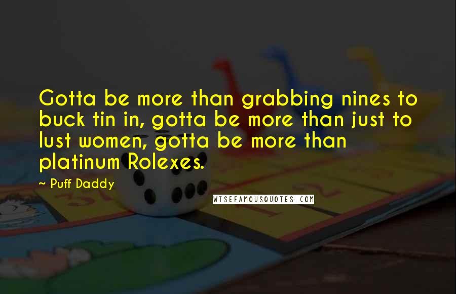 Puff Daddy Quotes: Gotta be more than grabbing nines to buck tin in, gotta be more than just to lust women, gotta be more than platinum Rolexes.