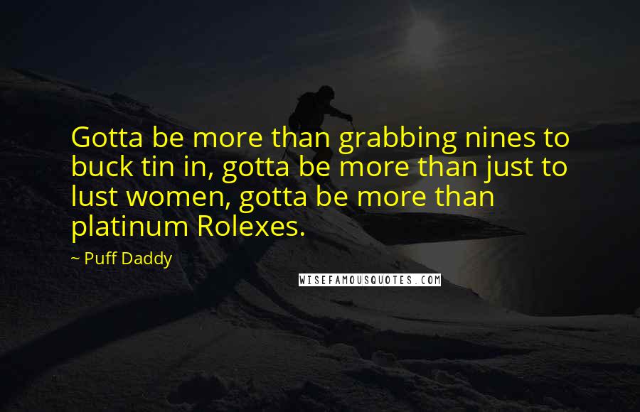 Puff Daddy Quotes: Gotta be more than grabbing nines to buck tin in, gotta be more than just to lust women, gotta be more than platinum Rolexes.