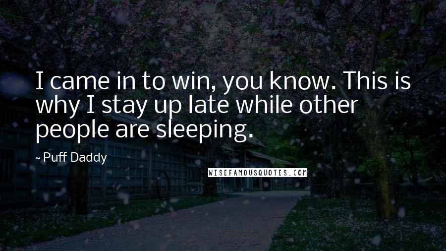 Puff Daddy Quotes: I came in to win, you know. This is why I stay up late while other people are sleeping.