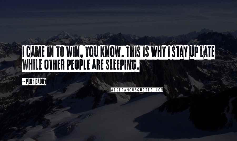 Puff Daddy Quotes: I came in to win, you know. This is why I stay up late while other people are sleeping.