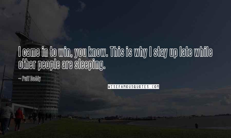 Puff Daddy Quotes: I came in to win, you know. This is why I stay up late while other people are sleeping.