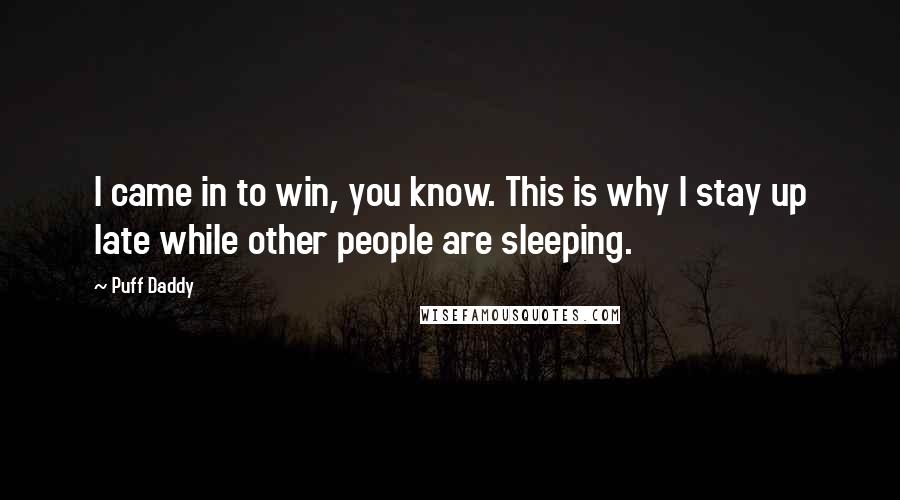 Puff Daddy Quotes: I came in to win, you know. This is why I stay up late while other people are sleeping.