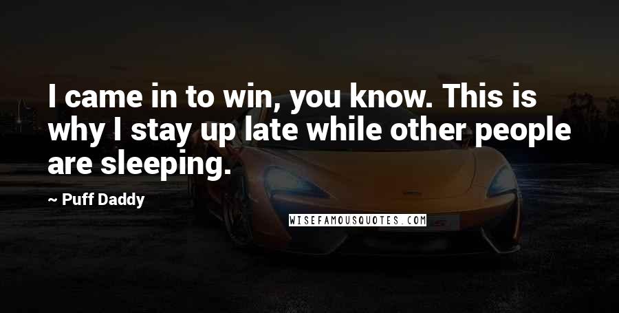 Puff Daddy Quotes: I came in to win, you know. This is why I stay up late while other people are sleeping.