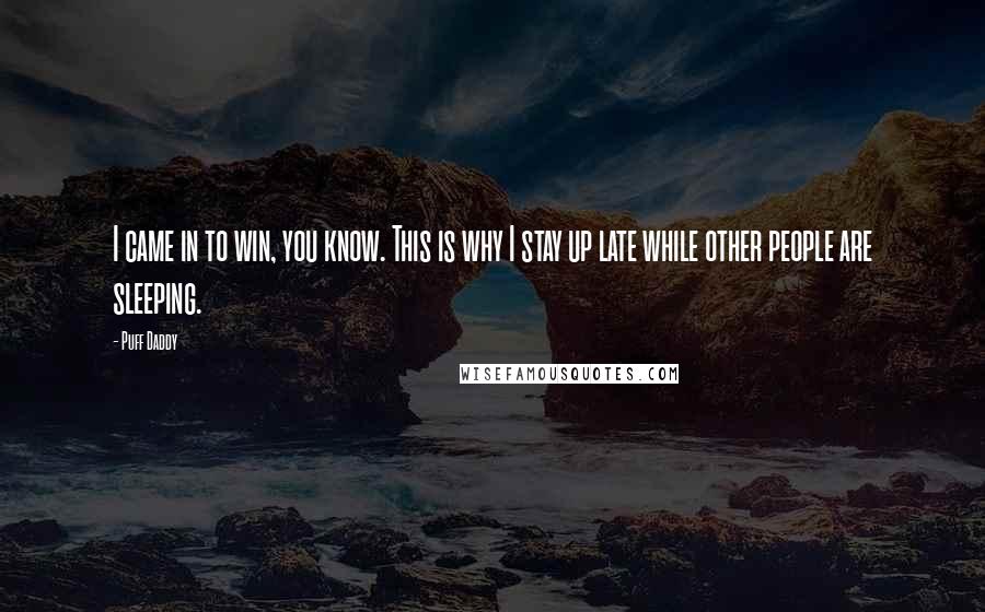 Puff Daddy Quotes: I came in to win, you know. This is why I stay up late while other people are sleeping.