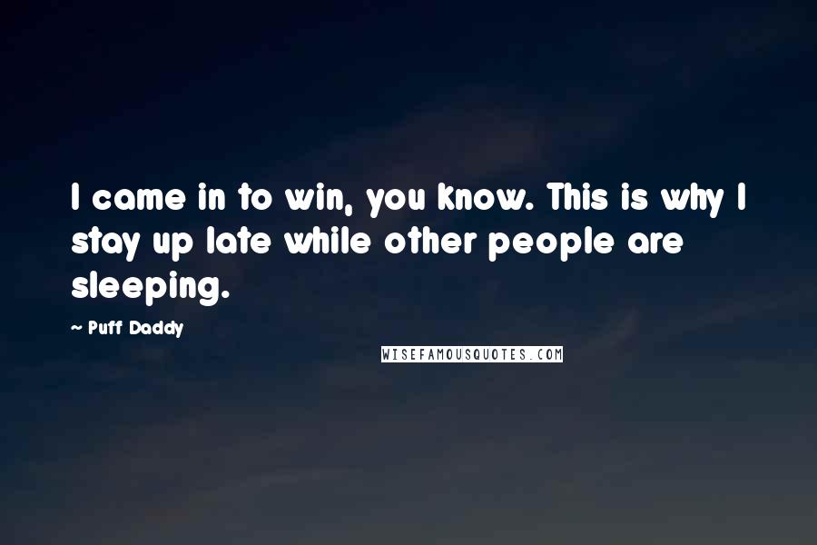 Puff Daddy Quotes: I came in to win, you know. This is why I stay up late while other people are sleeping.