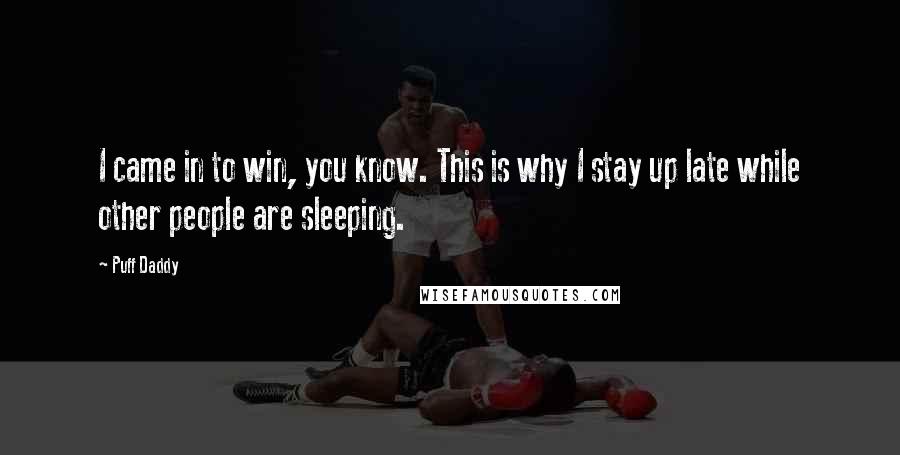 Puff Daddy Quotes: I came in to win, you know. This is why I stay up late while other people are sleeping.