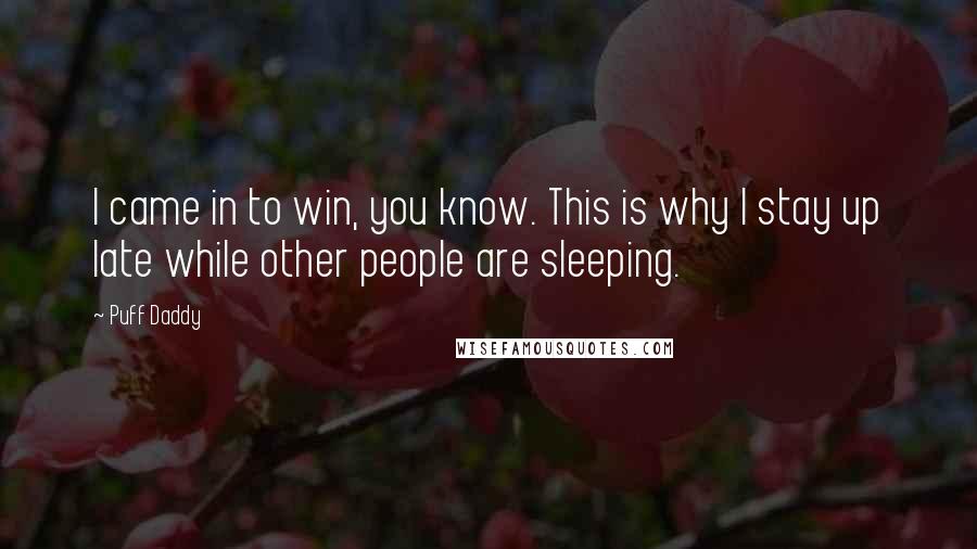 Puff Daddy Quotes: I came in to win, you know. This is why I stay up late while other people are sleeping.