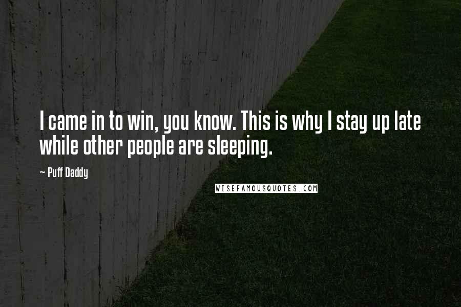 Puff Daddy Quotes: I came in to win, you know. This is why I stay up late while other people are sleeping.