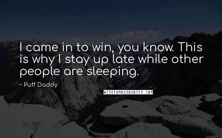 Puff Daddy Quotes: I came in to win, you know. This is why I stay up late while other people are sleeping.